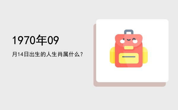 1970年09月14日出生的人生肖属什么?