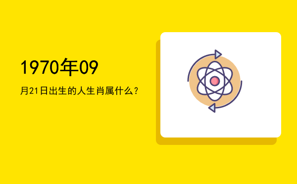 1970年09月21日出生的人生肖属什么?