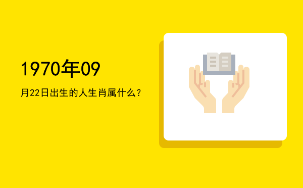 1970年09月22日出生的人生肖属什么?
