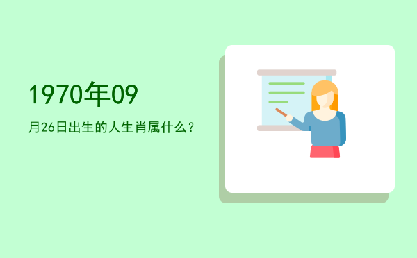 1970年09月26日出生的人生肖属什么?