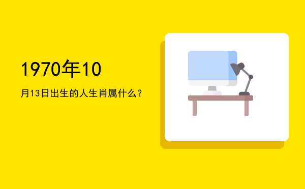 1970年10月13日出生的人生肖属什么?