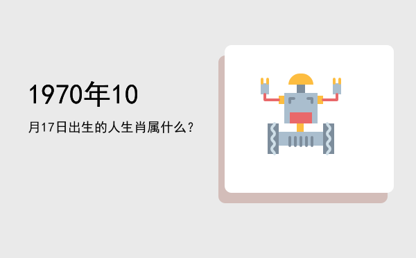 1970年10月17日出生的人生肖属什么?