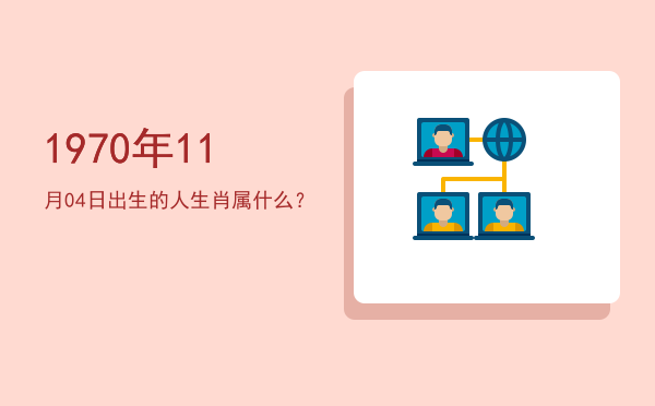 1970年11月04日出生的人生肖属什么?