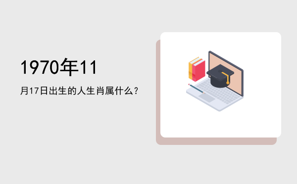 1970年11月17日出生的人生肖属什么?