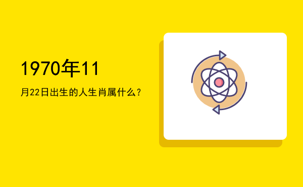 1970年11月22日出生的人生肖属什么?