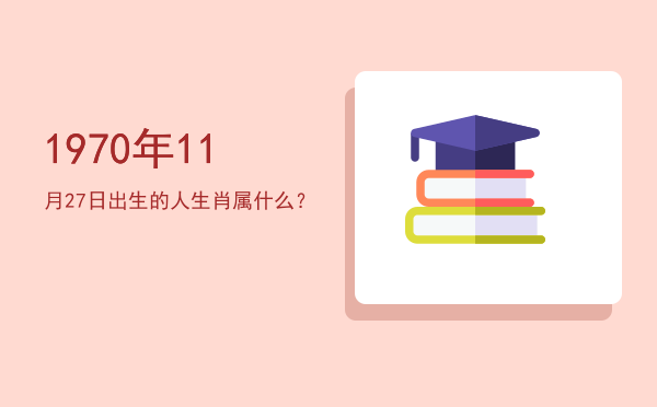 1970年11月27日出生的人生肖属什么?
