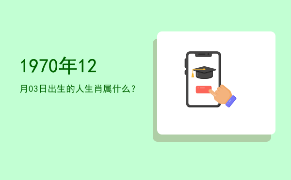1970年12月03日出生的人生肖属什么?