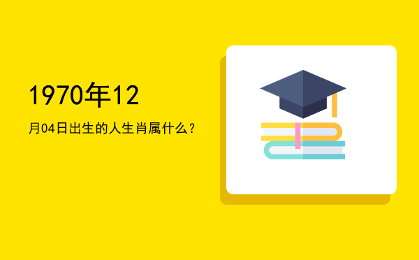 1970年12月04日出生的人生肖属什么?