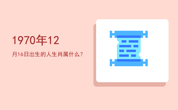 1970年12月16日出生的人生肖属什么?