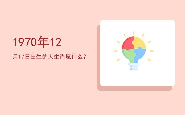 1970年12月17日出生的人生肖属什么?