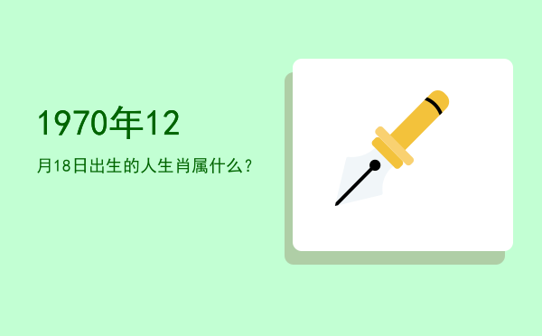 1970年12月18日出生的人生肖属什么?