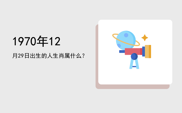 1970年12月29日出生的人生肖属什么?