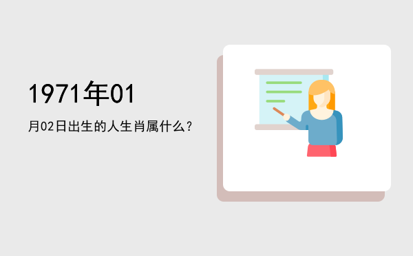 1971年01月02日出生的人生肖属什么?