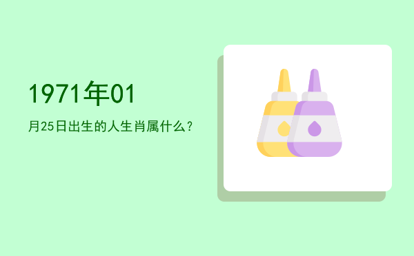 1971年01月25日出生的人生肖属什么?