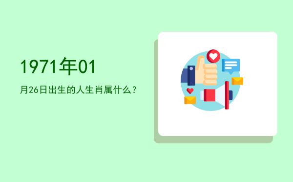1971年01月26日出生的人生肖属什么?