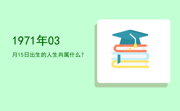 1971年03月15日出生的人生肖属什么?