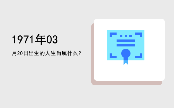 1971年03月20日出生的人生肖属什么?