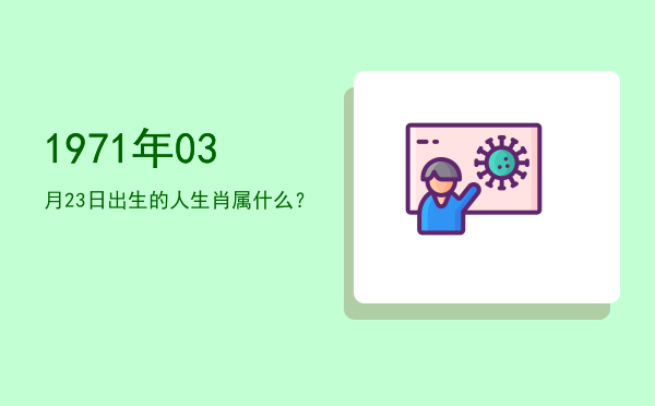 1971年03月23日出生的人生肖属什么?