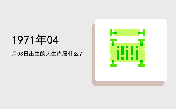 1971年04月08日出生的人生肖属什么?