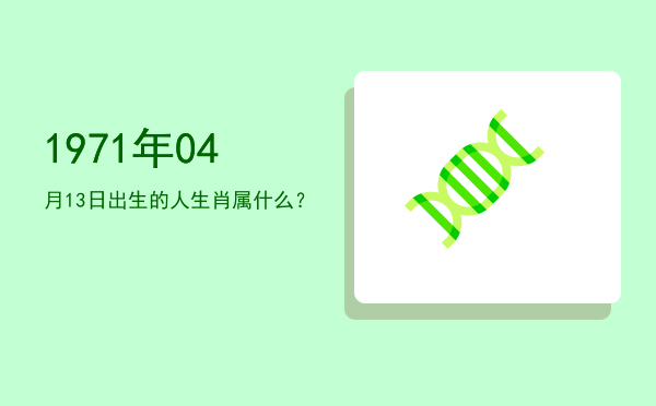 1971年04月13日出生的人生肖属什么?