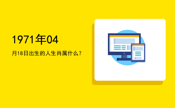 1971年04月18日出生的人生肖属什么?