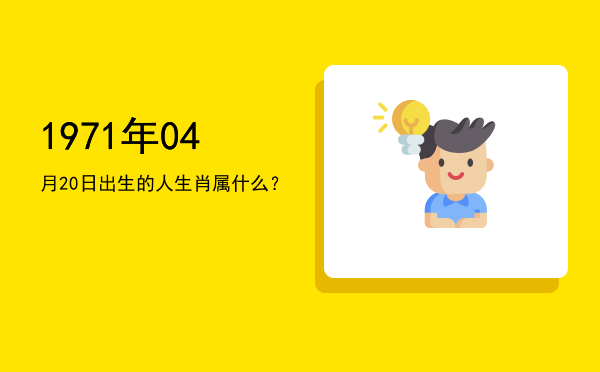 1971年04月20日出生的人生肖属什么?