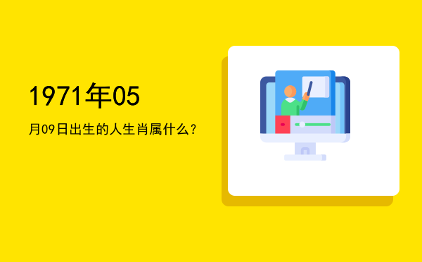 1971年05月09日出生的人生肖属什么?