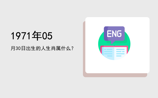 1971年05月30日出生的人生肖属什么?