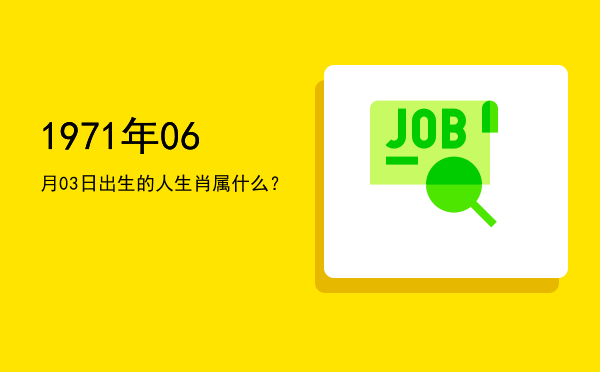 1971年06月03日出生的人生肖属什么?
