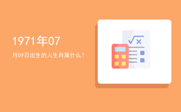 1971年07月09日出生的人生肖属什么?