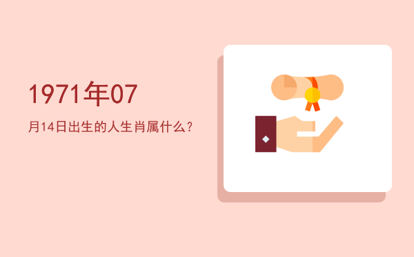 1971年07月14日出生的人生肖属什么?