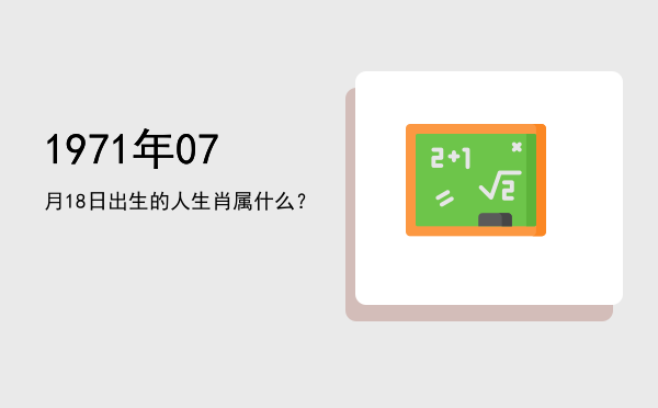 1971年07月18日出生的人生肖属什么?