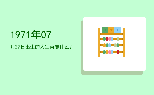 1971年07月27日出生的人生肖属什么?