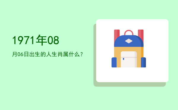 1971年08月06日出生的人生肖属什么?