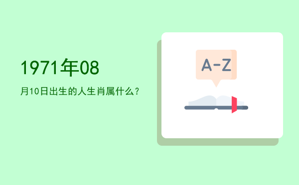 1971年08月10日出生的人生肖属什么?