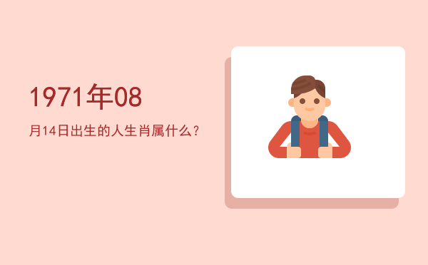 1971年08月14日出生的人生肖属什么?