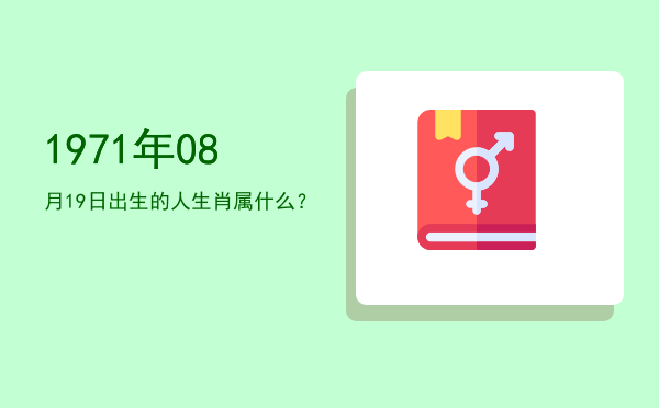 1971年08月19日出生的人生肖属什么?