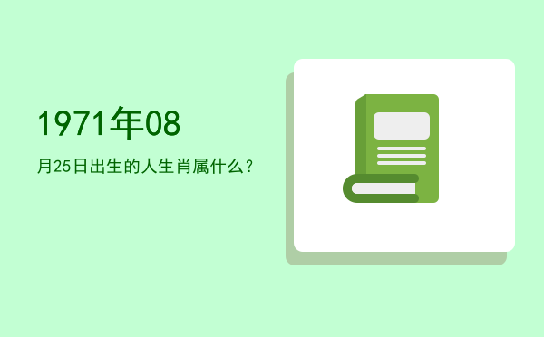 1971年08月25日出生的人生肖属什么?