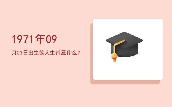 1971年09月03日出生的人生肖属什么?
