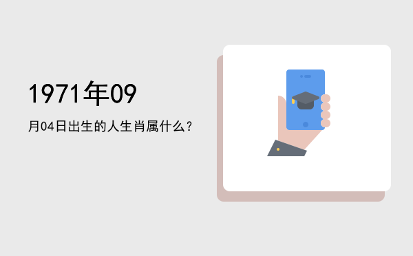 1971年09月04日出生的人生肖属什么?