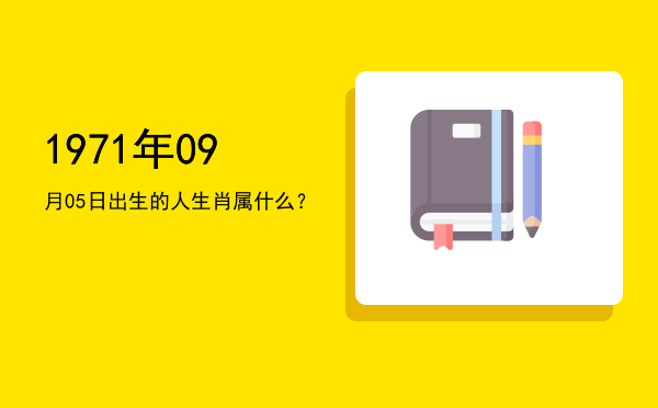 1971年09月05日出生的人生肖属什么?