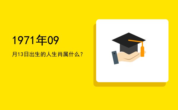 1971年09月13日出生的人生肖属什么?