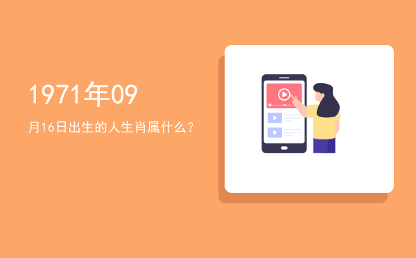 1971年09月16日出生的人生肖属什么？