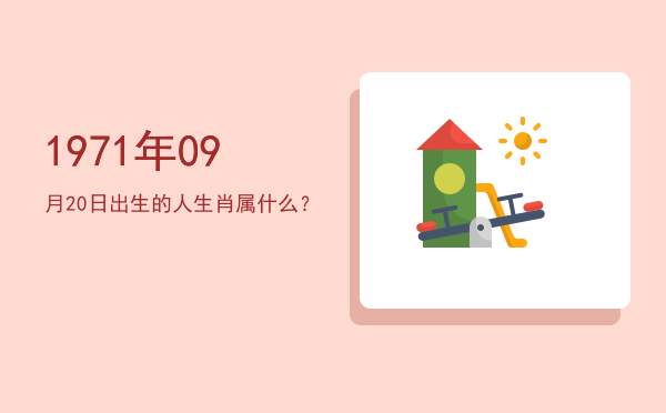 1971年09月20日出生的人生肖属什么?