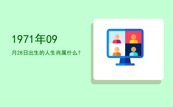 1971年09月28日出生的人生肖属什么?