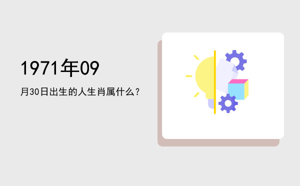 1971年09月30日出生的人生肖属什么?