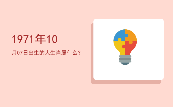 1971年10月07日出生的人生肖属什么?