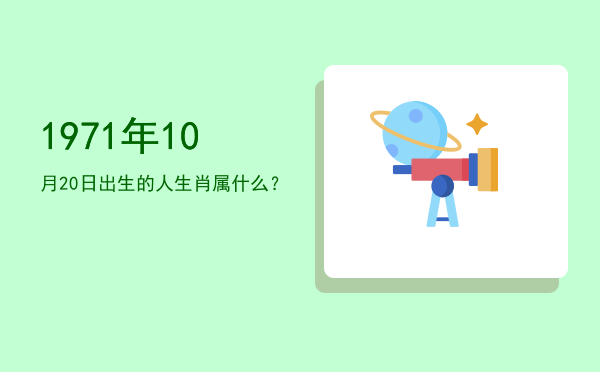 1971年10月20日出生的人生肖属什么?