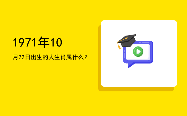 1971年10月22日出生的人生肖属什么?