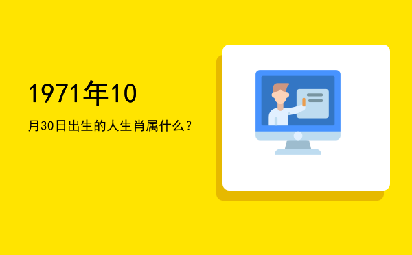 1971年10月30日出生的人生肖属什么?